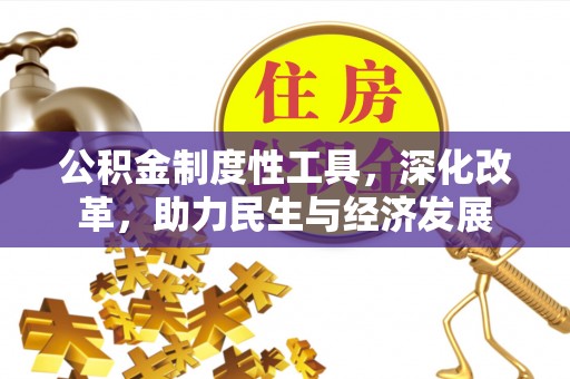 重庆公积金制度性工具，深化改革，助力民生与经济发展