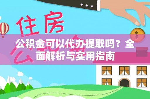 重庆公积金可以代办提取吗？全面解析与实用指南