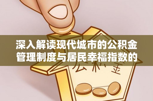重庆深入解读现代城市的公积金管理制度与居民幸福指数的关联