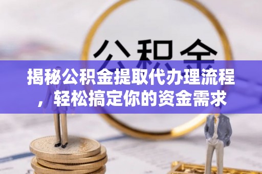 重庆揭秘公积金提取代办理流程，轻松搞定你的资金需求