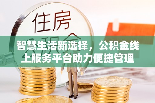 重庆智慧生活新选择，公积金线上服务平台助力便捷管理