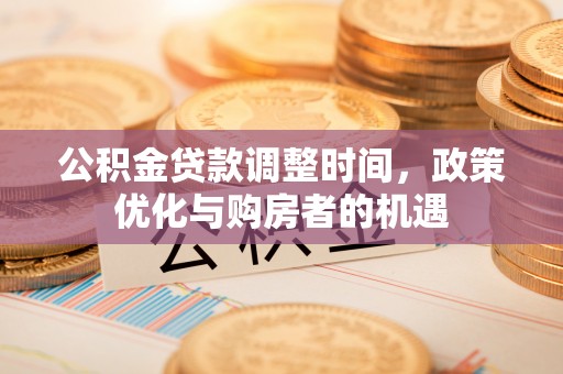 重庆公积金贷款调整时间，政策优化与购房者的机遇