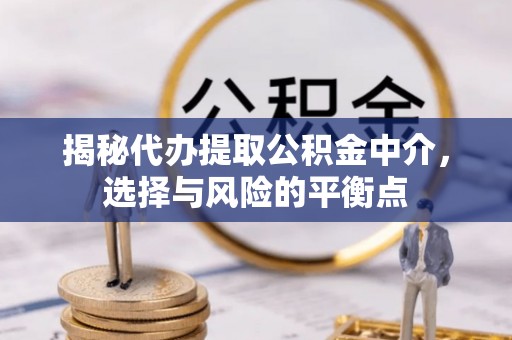 重庆揭秘代办提取公积金中介，选择与风险的平衡点