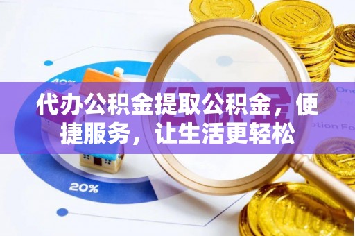 重庆代办公积金提取公积金，便捷服务，让生活更轻松