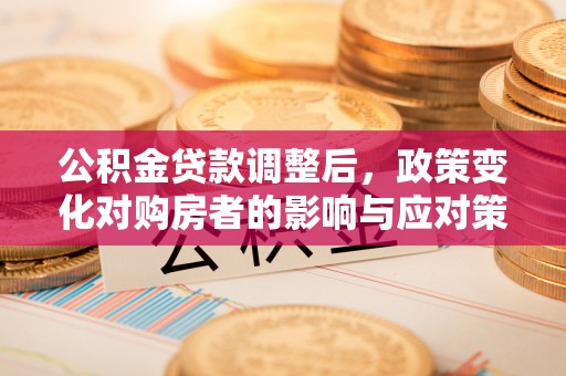 重庆公积金贷款调整后，政策变化对购房者的影响与应对策略
