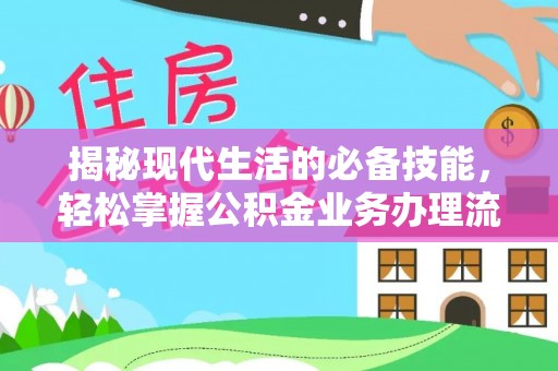 重庆揭秘现代生活的必备技能，轻松掌握公积金业务办理流程