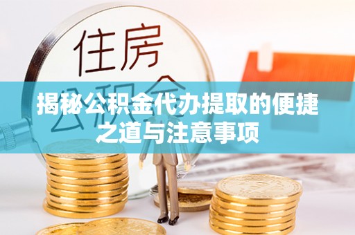 重庆揭秘公积金代办提取的便捷之道与注意事项