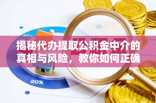 重庆揭秘代办提取公积金中介的真相与风险，教你如何正确操作