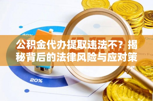 重庆公积金代办提取违法不？揭秘背后的法律风险与应对策略