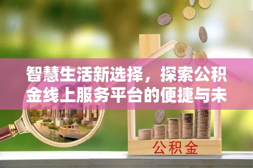重庆智慧生活新选择，探索公积金线上服务平台的便捷与未来