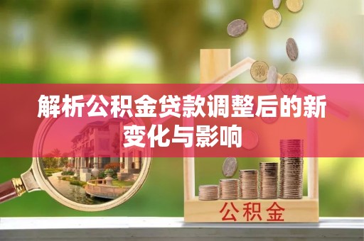 重庆解析公积金贷款调整后的新变化与影响