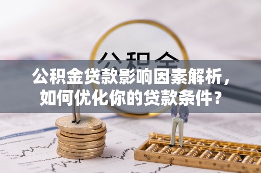 重庆公积金贷款影响因素解析，如何优化你的贷款条件？