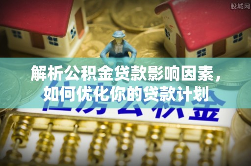 重庆解析公积金贷款影响因素，如何优化你的贷款计划