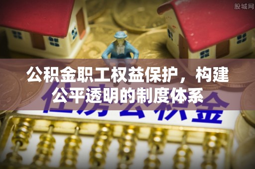 重庆公积金职工权益保护，构建公平透明的制度体系