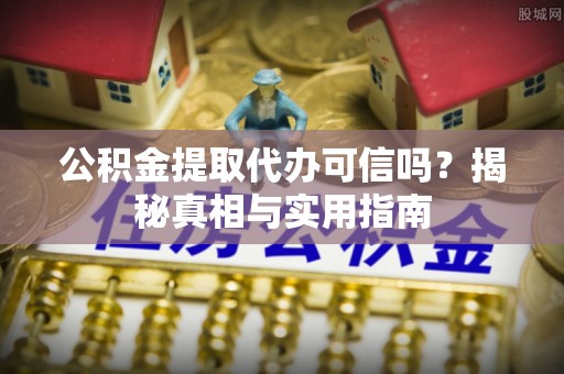重庆公积金提取代办可信吗？揭秘真相与实用指南