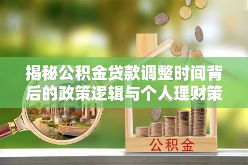 重庆揭秘公积金贷款调整时间背后的政策逻辑与个人理财策略