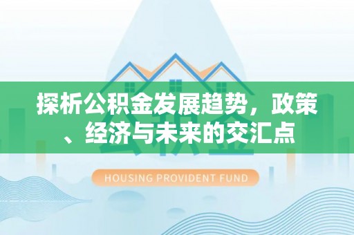 重庆探析公积金发展趋势，政策、经济与未来的交汇点