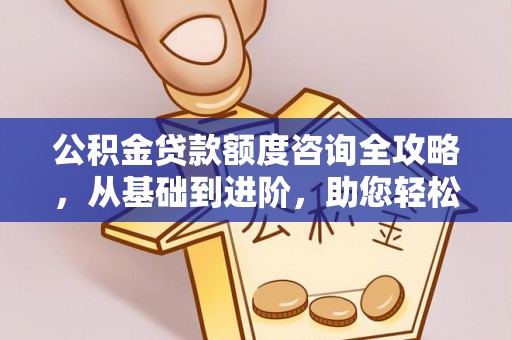 重庆公积金贷款额度咨询全攻略，从基础到进阶，助您轻松掌握关键要点
