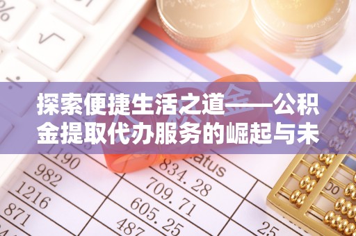重庆探索便捷生活之道——公积金提取代办服务的崛起与未来