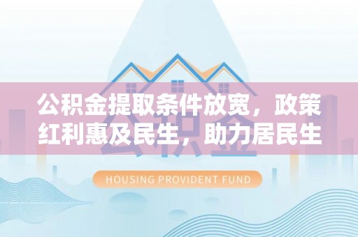 重庆公积金提取条件放宽，政策红利惠及民生，助力居民生活质量提升