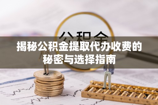 重庆揭秘公积金提取代办收费的秘密与选择指南
