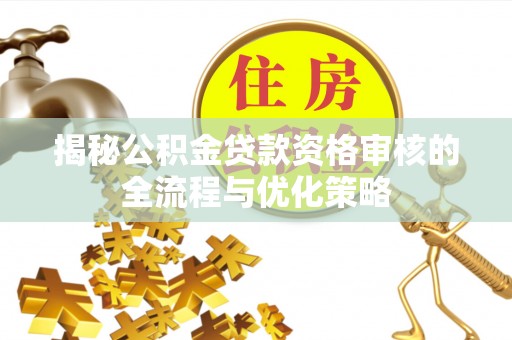 重庆揭秘公积金贷款资格审核的全流程与优化策略