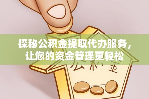 重庆探秘公积金提取代办服务，让您的资金管理更轻松