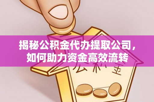 重庆揭秘公积金代办提取公司，如何助力资金高效流转