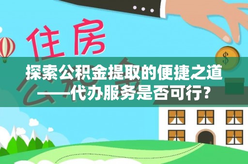 重庆探索公积金提取的便捷之道——代办服务是否可行？