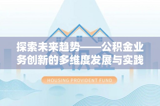 重庆探索未来趋势——公积金业务创新的多维度发展与实践