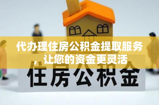 重庆代办理住房公积金提取服务，让您的资金更灵活
