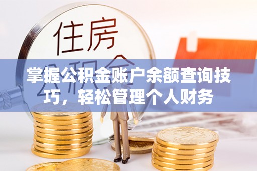 重庆掌握公积金账户余额查询技巧，轻松管理个人财务
