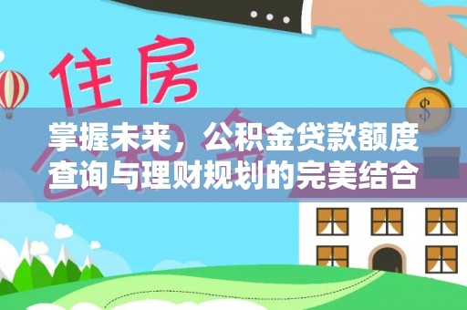 重庆掌握未来，公积金贷款额度查询与理财规划的完美结合