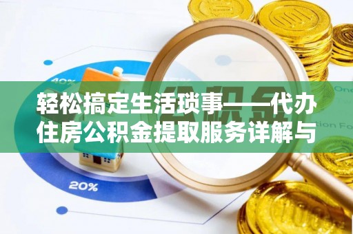 重庆轻松搞定生活琐事——代办住房公积金提取服务详解与实用指南