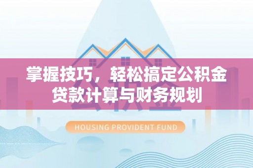 重庆掌握技巧，轻松搞定公积金贷款计算与财务规划