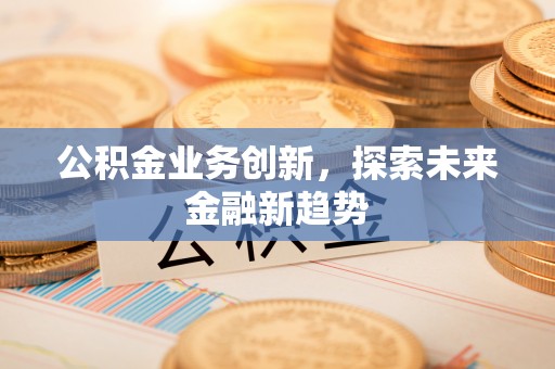 重庆公积金业务创新，探索未来金融新趋势