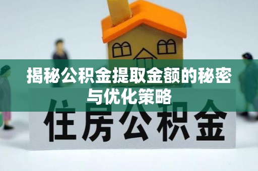 重庆揭秘公积金提取金额的秘密与优化策略