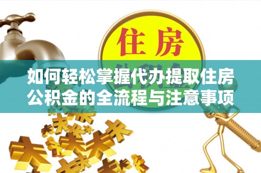 重庆如何轻松掌握代办提取住房公积金的全流程与注意事项