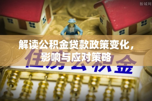 重庆解读公积金贷款政策变化，影响与应对策略