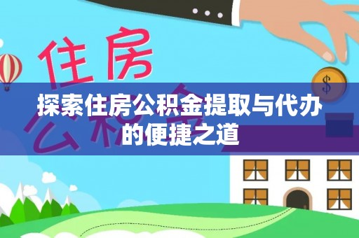重庆探索住房公积金提取与代办的便捷之道