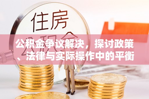 重庆公积金争议解决，探讨政策、法律与实际操作中的平衡之道