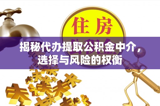 重庆揭秘代办提取公积金中介，选择与风险的权衡