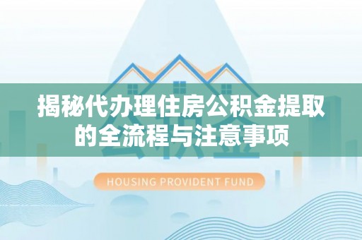 重庆揭秘代办理住房公积金提取的全流程与注意事项