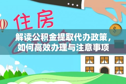 重庆解读公积金提取代办政策，如何高效办理与注意事项