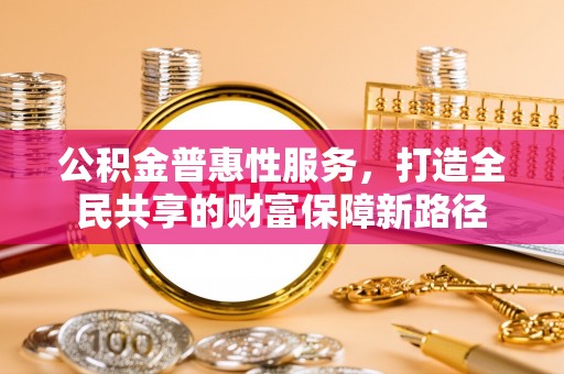 重庆公积金普惠性服务，打造全民共享的财富保障新路径