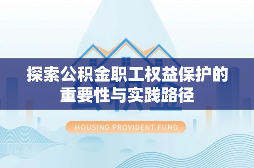 重庆探索公积金职工权益保护的重要性与实践路径