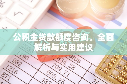 重庆公积金贷款额度咨询，全面解析与实用建议