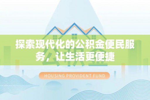 重庆探索现代化的公积金便民服务，让生活更便捷