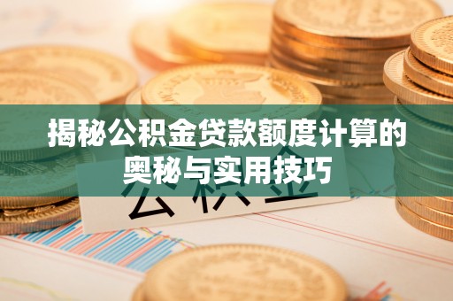重庆揭秘公积金贷款额度计算的奥秘与实用技巧