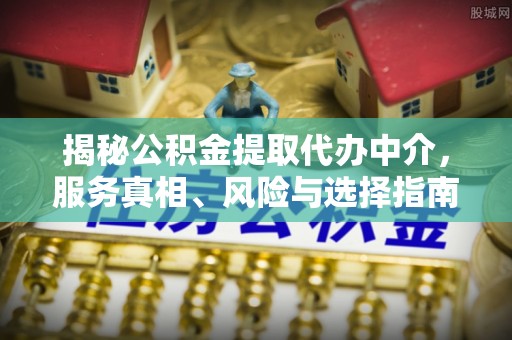 重庆揭秘公积金提取代办中介，服务真相、风险与选择指南